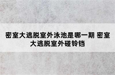 密室大逃脱室外泳池是哪一期 密室大逃脱室外碰铃铛